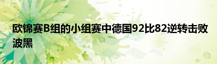 歐錦賽B組的小組賽中德國(guó)92比82逆轉(zhuǎn)擊敗波黑