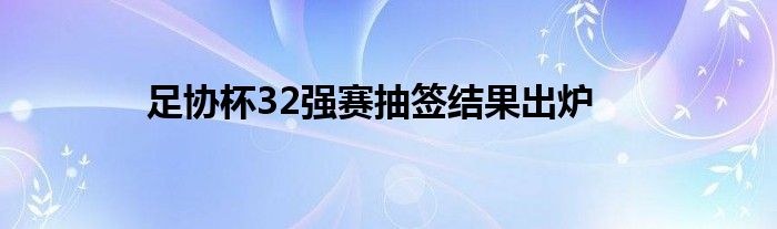 足協杯32強賽抽簽結果出爐