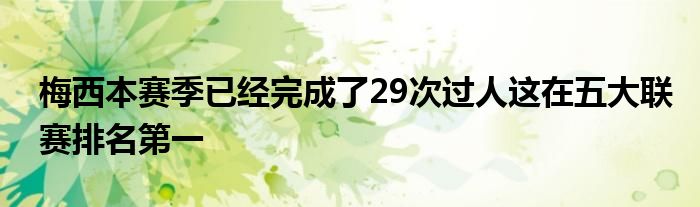 梅西本賽季已經(jīng)完成了29次過(guò)人這在五大聯(lián)賽排名第一