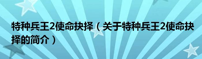 特種兵王2使命抉擇（關(guān)于特種兵王2使命抉擇的簡(jiǎn)介）