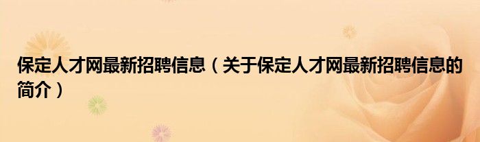 保定人才網(wǎng)最新招聘信息（關(guān)于保定人才網(wǎng)最新招聘信息的簡介）