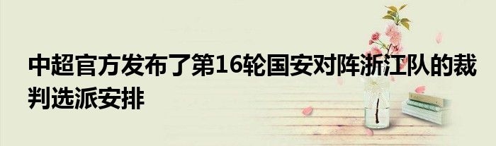 中超官方發(fā)布了第16輪國安對(duì)陣浙江隊(duì)的裁判選派安排