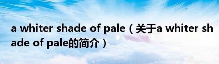 a whiter shade of pale（關于a whiter shade of pale的簡介）