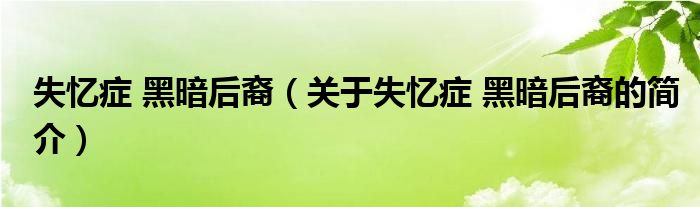 失憶癥 黑暗后裔（關于失憶癥 黑暗后裔的簡介）