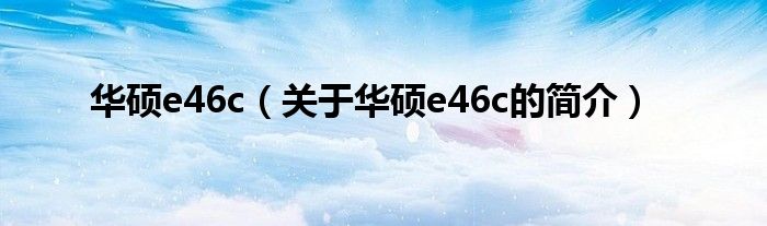 華碩e46c（關(guān)于華碩e46c的簡(jiǎn)介）