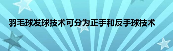 羽毛球發(fā)球技術可分為正手和反手球技術