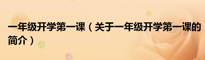 一年級開學(xué)第一課（關(guān)于一年級開學(xué)第一課的簡介）