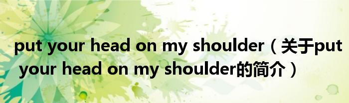 put your head on my shoulder（關(guān)于put your head on my shoulder的簡介）