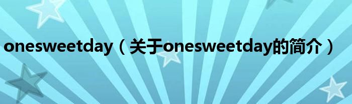 onesweetday（關(guān)于onesweetday的簡(jiǎn)介）