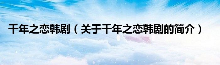 千年之戀韓?。P(guān)于千年之戀韓劇的簡(jiǎn)介）