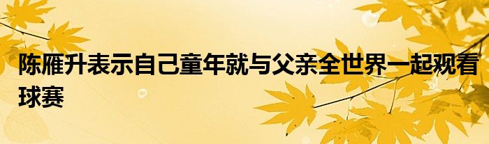 陳雁升表示自己童年就與父親全世界一起觀看球賽