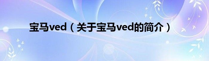 寶馬ved（關(guān)于寶馬ved的簡(jiǎn)介）