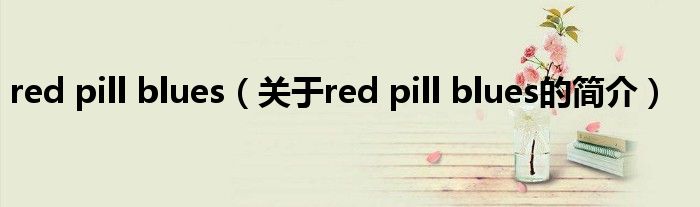 red pill blues（關(guān)于red pill blues的簡(jiǎn)介）