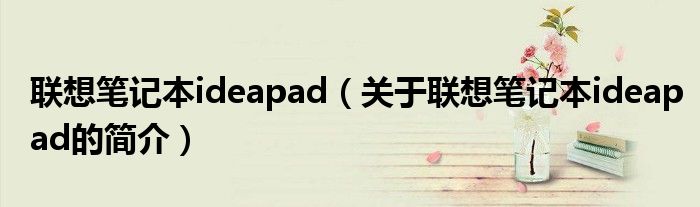 聯(lián)想筆記本ideapad（關于聯(lián)想筆記本ideapad的簡介）