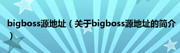 bigboss源地址（關于bigboss源地址的簡介）