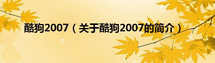 酷狗2007（關(guān)于酷狗2007的簡介）