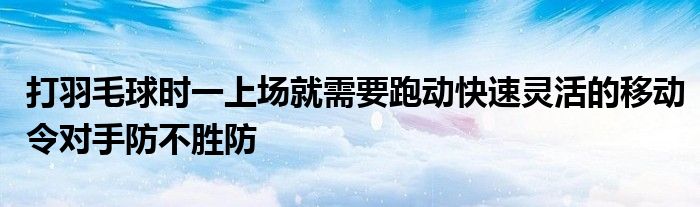 打羽毛球時一上場就需要跑動快速靈活的移動令對手防不勝防