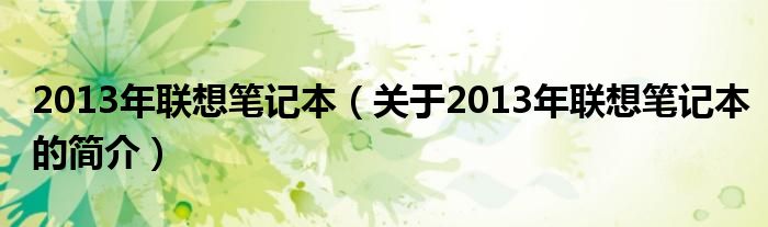 2013年聯(lián)想筆記本（關(guān)于2013年聯(lián)想筆記本的簡介）