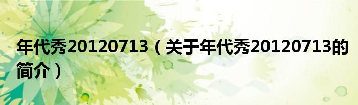 年代秀20120713（關(guān)于年代秀20120713的簡(jiǎn)介）