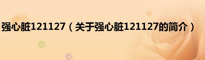 強心臟121127（關(guān)于強心臟121127的簡介）