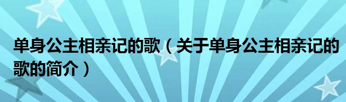 單身公主相親記的歌（關(guān)于單身公主相親記的歌的簡(jiǎn)介）