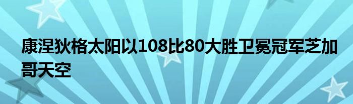 康涅狄格太陽(yáng)以108比80大勝衛(wèi)冕冠軍芝加哥天空