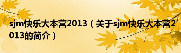 sjm快樂大本營2013（關(guān)于sjm快樂大本營2013的簡(jiǎn)介）