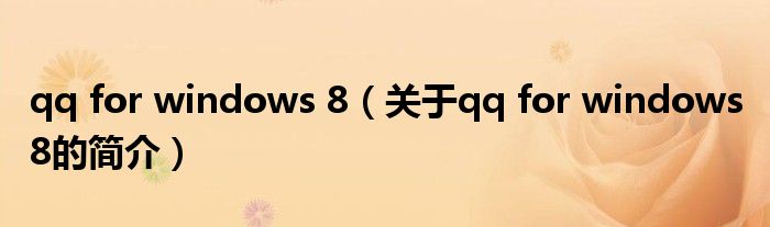 qq for windows 8（關(guān)于qq for windows 8的簡介）