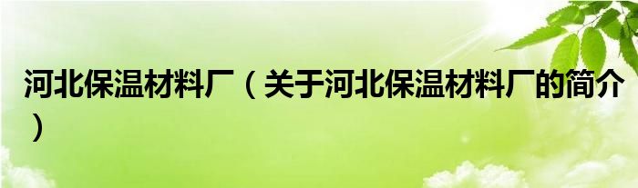 河北保溫材料廠（關于河北保溫材料廠的簡介）