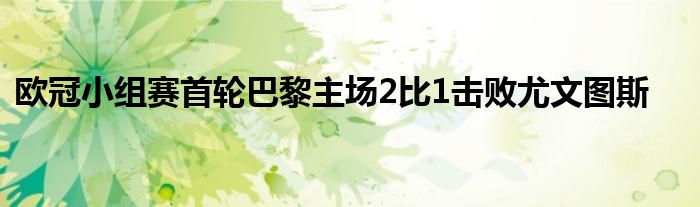 歐冠小組賽首輪巴黎主場(chǎng)2比1擊敗尤文圖斯