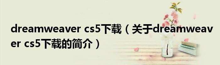 dreamweaver cs5下載（關于dreamweaver cs5下載的簡介）