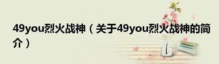 49you烈火戰(zhàn)神（關于49you烈火戰(zhàn)神的簡介）