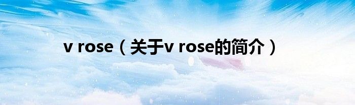 v rose（關(guān)于v rose的簡(jiǎn)介）