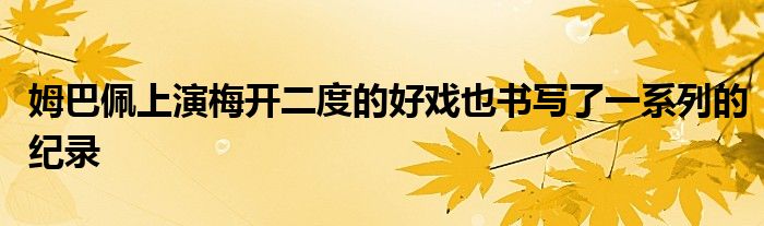 姆巴佩上演梅開二度的好戲也書寫了一系列的紀(jì)錄