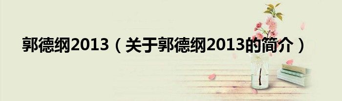 郭德綱2013（關(guān)于郭德綱2013的簡介）