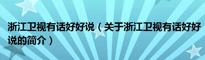 浙江衛(wèi)視有話好好說（關(guān)于浙江衛(wèi)視有話好好說的簡介）