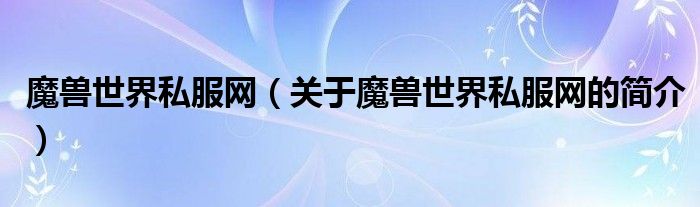 魔獸世界私服網(wǎng)（關(guān)于魔獸世界私服網(wǎng)的簡(jiǎn)介）