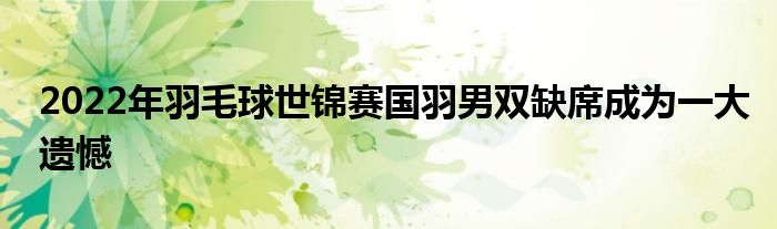 2022年羽毛球世錦賽國(guó)羽男雙缺席成為一大遺憾