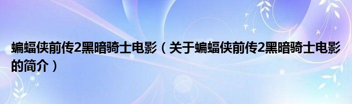 蝙蝠俠前傳2黑暗騎士電影（關(guān)于蝙蝠俠前傳2黑暗騎士電影的簡介）