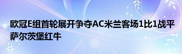 歐冠E組首輪展開爭(zhēng)奪AC米蘭客場(chǎng)1比1戰(zhàn)平薩爾茨堡紅牛