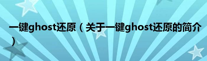 一鍵ghost還原（關(guān)于一鍵ghost還原的簡(jiǎn)介）