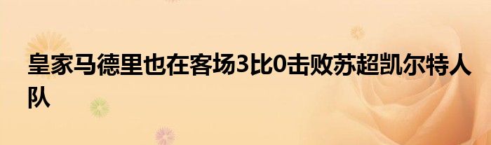 皇家馬德里也在客場3比0擊敗蘇超凱爾特人隊