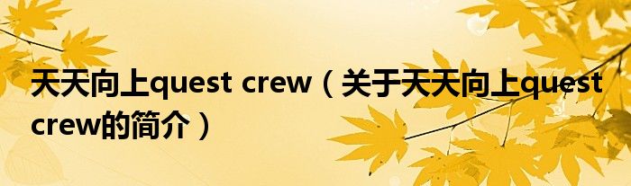 天天向上quest crew（關(guān)于天天向上quest crew的簡介）