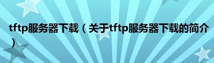 tftp服務(wù)器下載（關(guān)于tftp服務(wù)器下載的簡介）