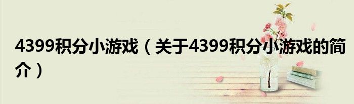 4399積分小游戲（關(guān)于4399積分小游戲的簡(jiǎn)介）