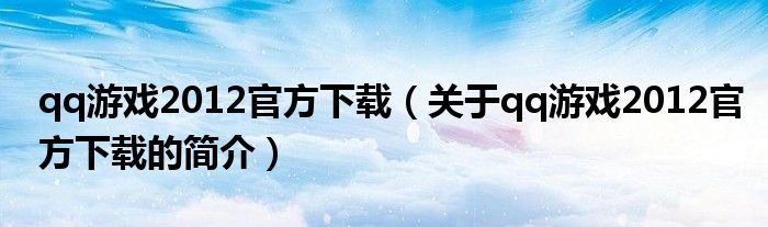 qq游戲2012官方下載（關(guān)于qq游戲2012官方下載的簡(jiǎn)介）