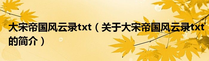 大宋帝國風(fēng)云錄txt（關(guān)于大宋帝國風(fēng)云錄txt的簡(jiǎn)介）