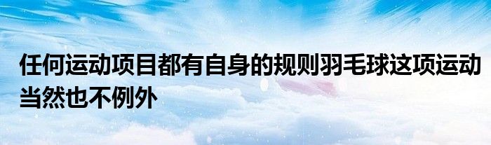 任何運(yùn)動項目都有自身的規(guī)則羽毛球這項運(yùn)動當(dāng)然也不例外