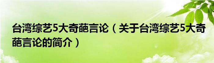 臺灣綜藝5大奇葩言論（關于臺灣綜藝5大奇葩言論的簡介）