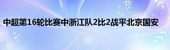 中超第16輪比賽中浙江隊(duì)2比2戰(zhàn)平北京國安